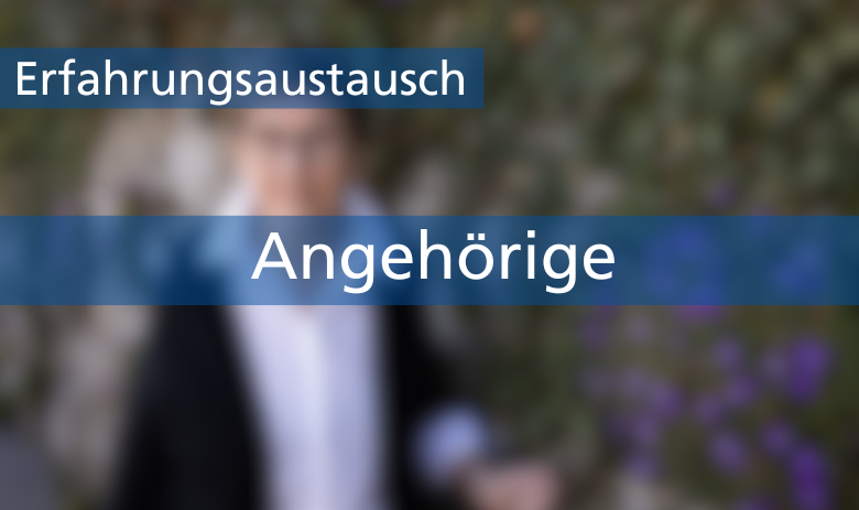 Zwei Textbanner über einem verschwommenen Bild einer Person: Erfahrungsaustausch: Angehörige